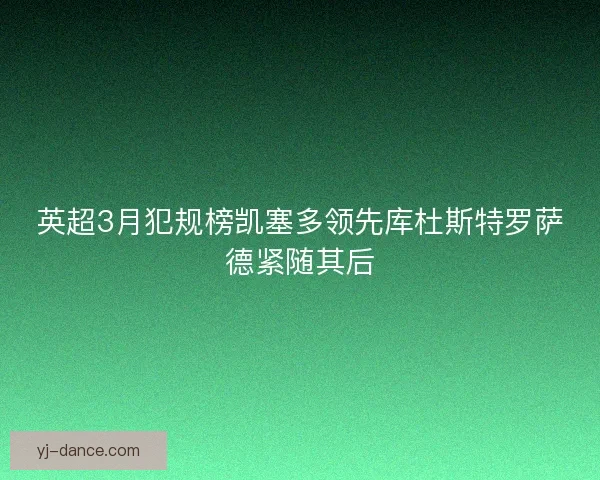 英超3月犯规榜凯塞多领先库杜斯特罗萨德紧随其后